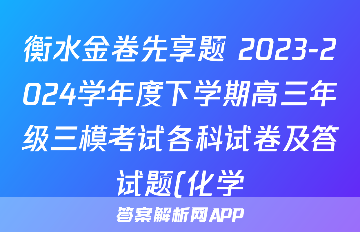 衡水金卷先享题 2023-2024学年度下学期高三年级三模考试各科试卷及答试题(化学)